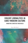 Image for Violent Liminalities in Early Modern Culture : Inhabiting Contested Thresholds