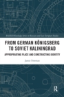 Image for From German Kèonigsberg to Soviet Kaliningrad  : appropriating place and constructing identity