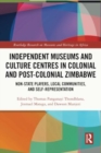 Image for Independent Museums and Culture Centres in Colonial and Post-colonial Zimbabwe : Non-State Players, Local Communities, and Self-Representation