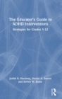 Image for The educator&#39;s guide to ADHD interventions  : strategies for grades 5-12