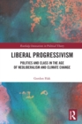 Image for Liberal progressivism  : politics and class in the age of neoliberalism and climate change