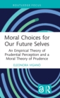 Image for Moral choices for our future selves  : an empirical theory of prudential perception and a moral theory of prudence
