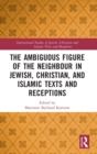 Image for The Ambiguous Figure of the Neighbor in Jewish, Christian, and Islamic Texts and Receptions