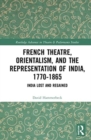 Image for French theatre, Orientalism, and the representation of India, 1770-1865  : India lost and regained