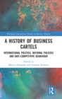 Image for A history of business cartels  : international politics, national policies and anti-competitive behaviour