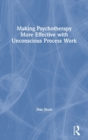 Image for Making Psychotherapy More Effective with Unconscious Process Work
