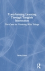 Image for Transforming learning through tangible instruction  : the case for thinking with things