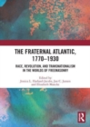 Image for The fraternal Atlantic, 1770-1930  : race, revolution, and transnationalism in the worlds of freemasonry