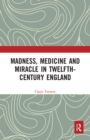Image for Madness, Medicine and Miracle in Twelfth-Century England