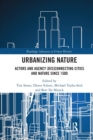 Image for Urbanizing nature  : actors and agency (dis)connecting cities and nature since 1500