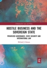 Image for Hostile business and the sovereign state  : privatized governance, state security and international law