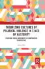 Image for Theorizing cultures of political violence in times of austerity  : studying social movements in comparative perspective