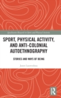 Image for Sport, physical activity, and anti-colonial autoethnography  : stories and ways of being