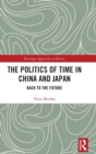 Image for The politics of time in China and Japan  : back to the future
