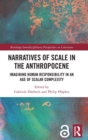 Image for Narratives of scale in the anthropocene  : imagining human responsibility in an age of scalar complexity