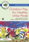 Image for Outdoor play for healthy little minds  : practical ideas to promote children&#39;s wellbeing in the early years