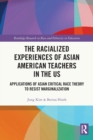 Image for The racialized experiences of Asian American teachers in the US  : applications of Asian critical race theory to resist marginalization