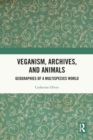 Image for Veganism, archives, and animals  : geographies of a multispecies world