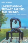Image for Understanding bereaved parents and siblings  : a handbook for professionals, family and friends