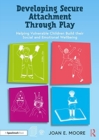 Image for Developing secure attachment through play  : helping vulnerable children to build their emotional and social wellbeing