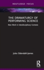 Image for The Dramaturgy of Performing Science : New Work in Interdisciplinary Contexts