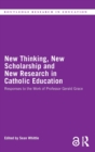 Image for New thinking, new scholarship and new research in Catholic education  : responses to the work of Professor Gerald Grace