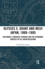 Image for Ulysses S. Grant and Meiji Japan, 1869-1885  : diplomacy, strategic thought and the economic context of US-Japan relations
