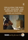 Image for Visualizing the body in art, anatomy, and medicine since 1800  : models and modeling