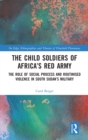 Image for The child soldiers of Africa&#39;s Red Army  : the role of social process and routinised violence in South Sudan&#39;s military