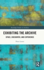 Image for Exhibiting the archive  : space, encounter, and experience