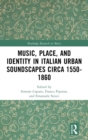 Image for Music, Place, and Identity in Italian Urban Soundscapes circa 1550-1860