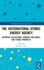 Image for The International Atomic Energy Agency&#39;s six decades  : historical reflections, current challenges and future prospects