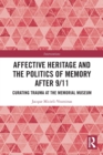 Image for Affective heritage and the politics of memory after 9/11  : curating trauma at the Memorial Museum