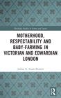 Image for Motherhood, Respectability and Baby-Farming in Victorian and Edwardian London