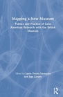 Image for Mapping a new museum  : politics and practice of Latin American research with the British Museum