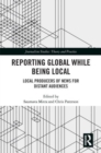 Image for Reporting global while being local  : local producers of news for distant audiences