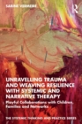 Image for Unravelling trauma and weaving resilience with systemic and narrative therapy  : playful collaborations with children, families and networks