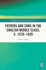 Image for Fathers and Sons in the English Middle Class, c. 1870–1920