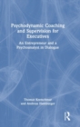 Image for Psychodynamic coaching and supervision for executives  : an entrepreneur and a psychoanalyst in dialogue