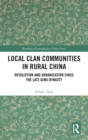 Image for Local clan communities in rural China  : revolution and urbanization since the late Qing dynasty