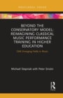Image for Beyond the conservatory model  : reimagining classical music performance training in higher education