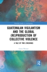 Image for Guatemalan Vigilantism and the Global (Re)Production of Collective Violence