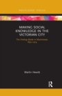 Image for Making social knowledge in the Victorian city  : the visiting mode in Manchester, 1832-1914