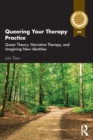 Image for Queering your therapy practice  : queer theory, narrative therapy, and imagining new identities