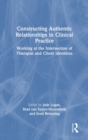 Image for Constructing authentic relationships in clinical practice  : working at the intersection of therapist and client identities