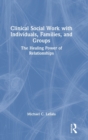 Image for Clinical social work with individuals, families, and groups  : the healing power of relationships