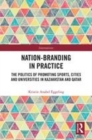Image for Nation-branding in practice  : the politics of promoting sports, cities and universities in Kazakhstan and Qatar
