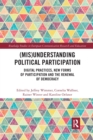 Image for (Mis)Understanding Political Participation : Digital Practices, New Forms of Participation and the Renewal of Democracy