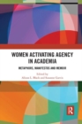 Image for Women Activating Agency in Academia : Metaphors, Manifestos and Memoir