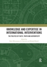 Image for Knowledge and Expertise in International Interventions : The Politics of Facts, Truth and Authenticity